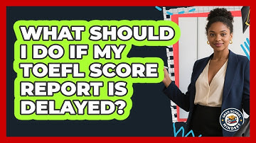 What Should I Do If My TOEFL Score Report Is Delayed? - Grad School Mindset