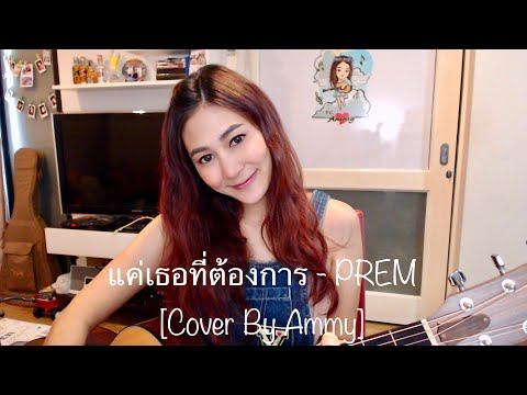 แค่เธอที่ต้องการ - PREM [ Cover By Ammy ]