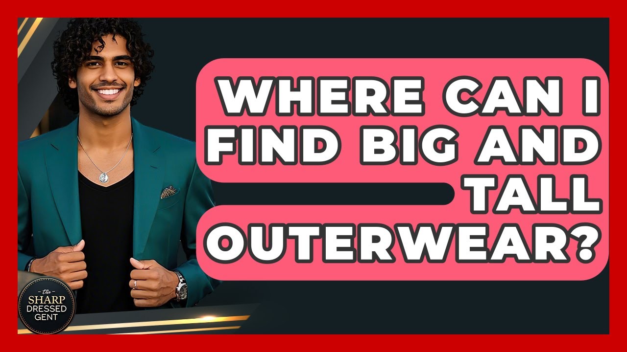 Where Can I Find Big And Tall Outerwear? - The Sharp Dressed Gent