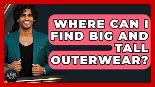 Where Can I Find Big And Tall Outerwear - The Sharp Dressed Gent
