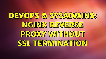 DevOps & SysAdmins: Nginx reverse proxy without SSL termination (4 Solutions!!)