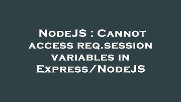 NodeJS : Cannot access req.session variables in Express/NodeJS