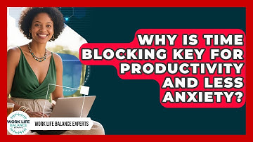 Why Is Time Blocking Key For Productivity And Less Anxiety? - Work Life Balance Experts
