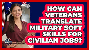 How Can Veterans Translate Military Soft Skills For Civilian Jobs? - Veteran Community Guide