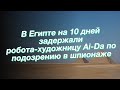 В Египте на 10 дней задержали робота-художницу Ai-Da по подозрению в шпионаже