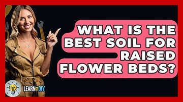 What Is The Best Soil For Raised Flower Beds? - LearnToDIY360.com