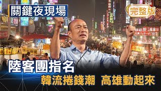 900陸客團指名「韓市長主題遊」  韓流捲錢潮、高雄動起來了《關鍵夜現場》 20181201全集