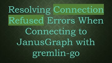 Resolving Connection Refused Errors When Connecting to JanusGraph with gremlin-go