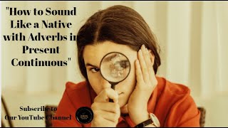 How To Use Adverbs In Present Continuous Like A Pro Present Continuous Tense Examples