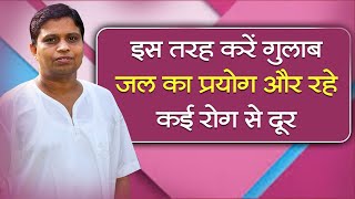 इस तरह करें गुलाब जल का प्रयोग और रहे कई रोग से दूर || Acharya Balkrishna