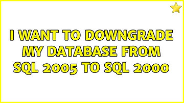 I want to downgrade my database from SQL 2005 to SQL 2000 (2 Solutions!!)