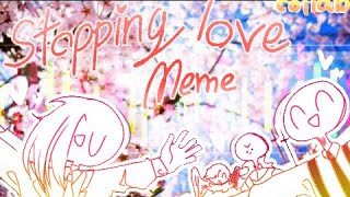 Stopping love | Meme [collab with Pure smile [YB]?