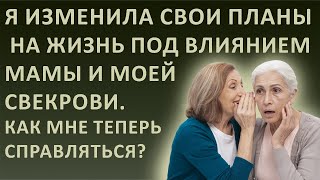 Истории из жизни. Я изменила свои планы  на жизнь под влиянием мамы и моей свекрови. Как мне теперь