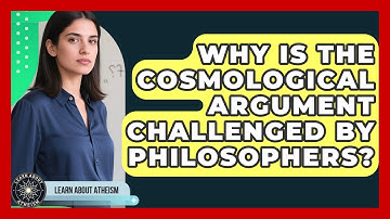 Why Is The Cosmological Argument Challenged By Philosophers? - Learn About Atheism
