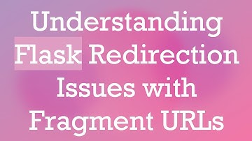 Understanding Flask Redirection Issues with Fragment URLs