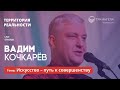 Территория реальности (Live) |  Вадим Кочкарёв: Искусство - путь к совершенству