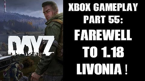 DayZ Xbox Gameplay Part 55: Farewell To 1.18 Livonia, Looking Forward to 1.19! (PvE Server)