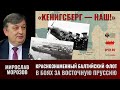 М. Морозов. &quot;Кёнигсберг — наш!&quot; Ч.9. Краснознаменный балтийский флот в боях за Восточную Пруссию.