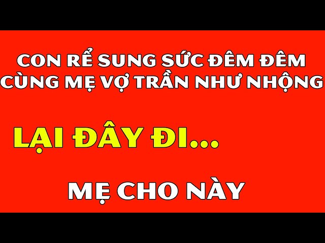 Tâm Sự Đêm Khuya Thầm Kín-Con Rể S.ung Sứ.c Đêm Đêm Cùng Mẹ V.ợ Như Nh.ộng-Nếu Ghen Không Nên Xem class=