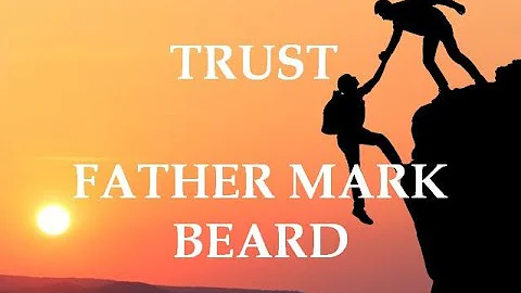 TRUST...... A HOMILY BY FATHER MARK BEARD, A MESSAGE FOR ALL CATHOLICS