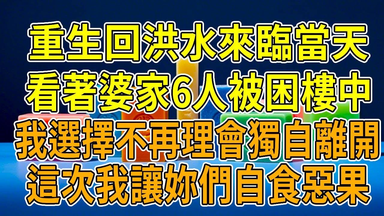 上一世，百年一遇洪水來襲，婆家6口被困樓中。我拼命遊去救援，卻被卷入暗流溺亡。前世葬禮上，他們怪我沒救活公公。如今重生，距洪災僅剩三天，聽著婆婆催促，我冷笑，這次定要讓他們自食惡果！