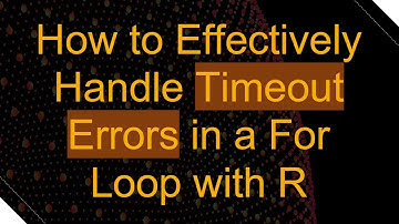 How to Effectively Handle Timeout Errors in a For Loop with R