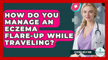 How Do You Manage An Eczema Flare-up While Traveling? - Eczema Help Hub