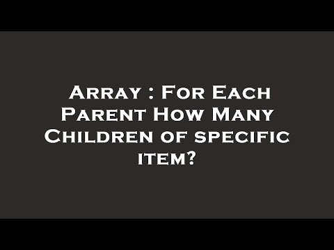 Array : For Each Parent How Many Children of specific item?