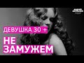 Девушка 30+ не замужем, это проблема? Почему в 30 лет не замужем? Причины. Советы психолога. 30+