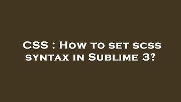 CSS : How to set scss syntax in Sublime 3?