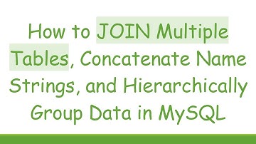 How to JOIN Multiple Tables, Concatenate Name Strings, and Hierarchically Group Data in MySQL