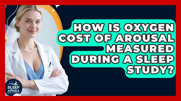 How Is Oxygen Cost Of Arousal Measured During A Sleep Study? - Sleep Apnea Support Network