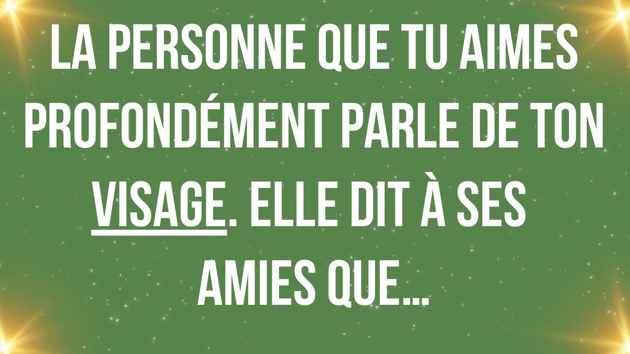 La personne que tu aimes profondément parle de ton visage. Elle dit à ses amies que…