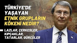 Türkiye'de Yaşayan Etnik Grupların Kökeni Nedir? Lazlar, Çerkesler, Kıpçaklar, Tatarlar, Gürcüler..