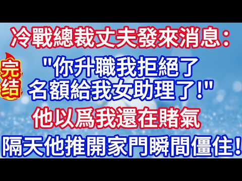 冷戰第7天，總裁丈夫發來消息：“你的升職申請我拒絕了，名額給了女助理了！”見我已讀不回，他以爲我還在賭氣，隔天他下班推開家門，瞬間僵住。#完结文#情感故事#一口气看完