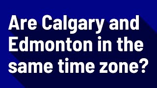 Are Calgary and Edmonton in the same time zone?