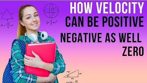 How can velocity be positive , negative as well zero