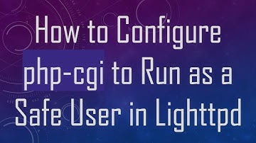 How to Configure php-cgi to Run as a Safe User in Lighttpd