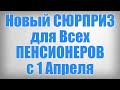 Новый СЮРПРИЗ для Всех ПЕНСИОНЕРОВ с 1 Апреля