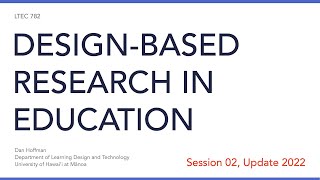 LTEC 782: Design-Based Research in Education (Session 02, 2022 Update)