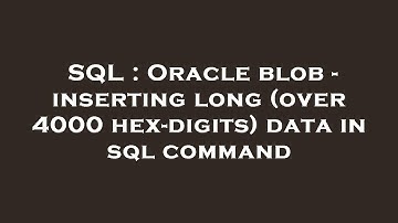 SQL : Oracle blob - inserting long (over 4000 hex-digits) data in sql command
