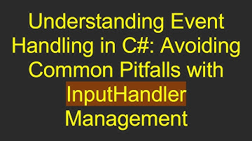 Understanding Event Handling in C#: Avoiding Common Pitfalls with InputHandler Management