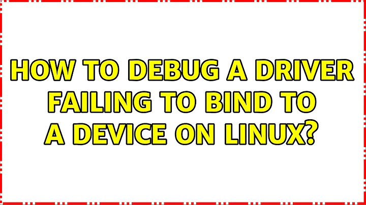 How to debug a driver failing to bind to a device on Linux?