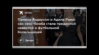 Памела Андерсон и Адиль Рами: как секс-бомба стала преданной невестой и футбольной болельщицей Памела Андерсон и Адиль Рами: как секс-бомба стала преданной невестой и футбольной болельщицей