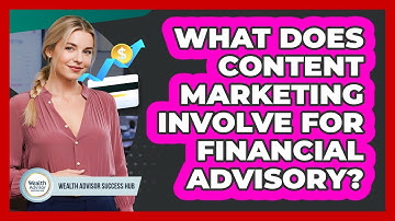 What Does Content Marketing Involve For Financial Advisory?