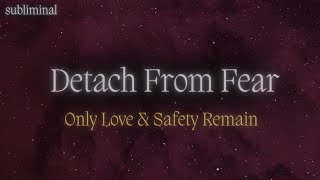 Detach From Fear & Anxiety • Only Love & Safety Remain