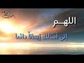 اللهم إني أسألك إيمانا دائما دعاء 