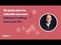 10 point plan for LinkedIn success: without letting LinkedIn take over your life