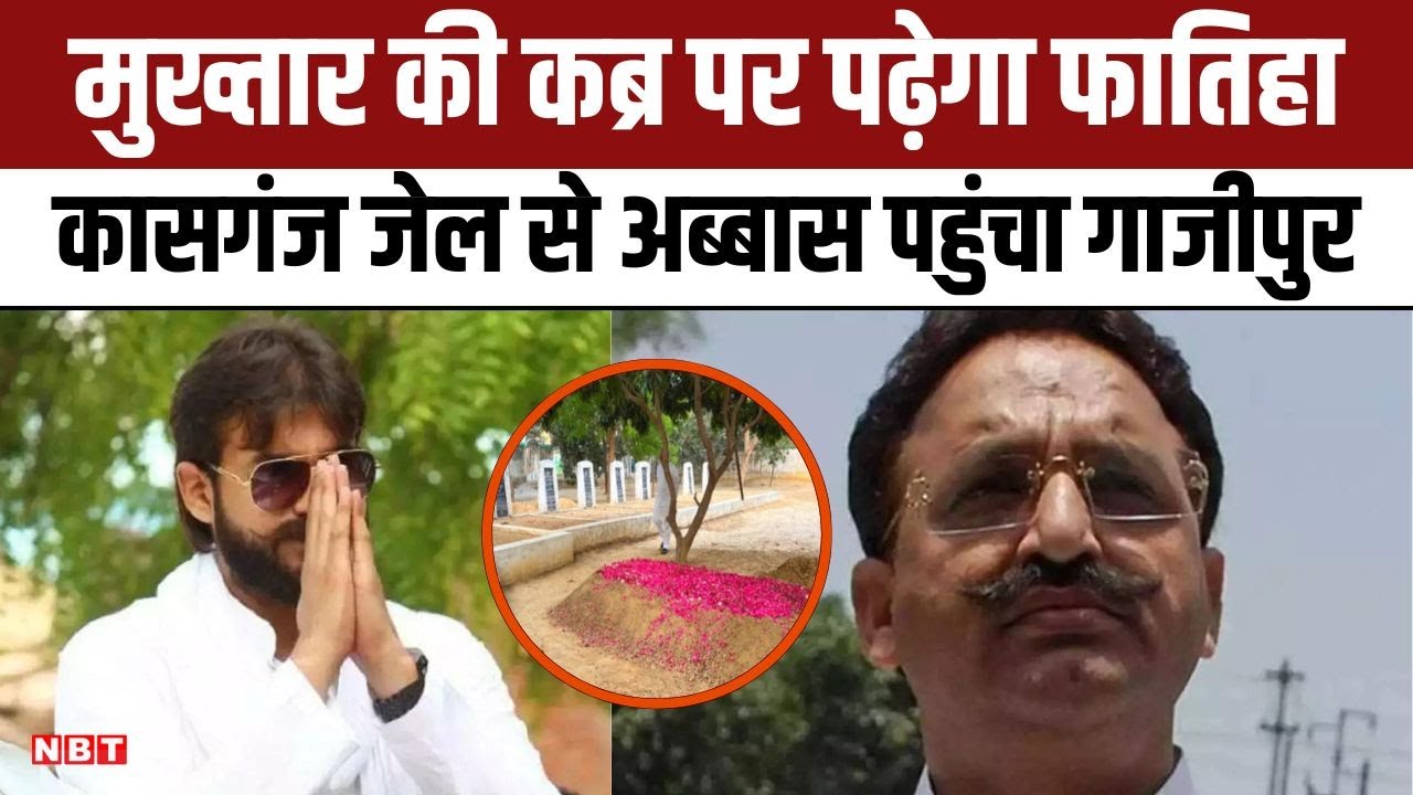 Mukhtar Ansari Fatiha Ceremony: Abbas Ansari फातिहा पढ़ने Kasganj Jail से Ghazipur पहुंचा | NBT