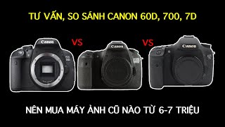 So sánh Canon 700D với 60D và 7D, nên mua máy ảnh nào tập chụp 6-7 triệu đồng